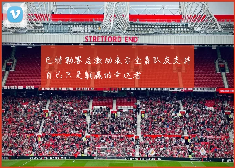 巴特勒赛后激动表示全靠队友支持自己只是躺赢的幸运者