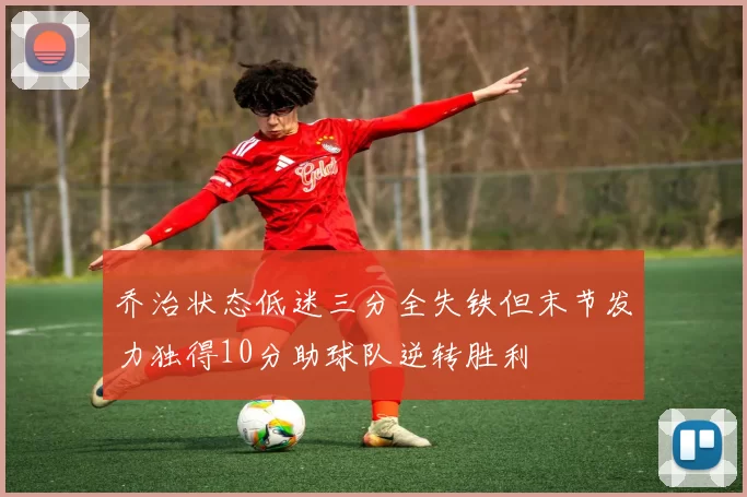 乔治状态低迷三分全失铁但末节发力独得10分助球队逆转胜利
