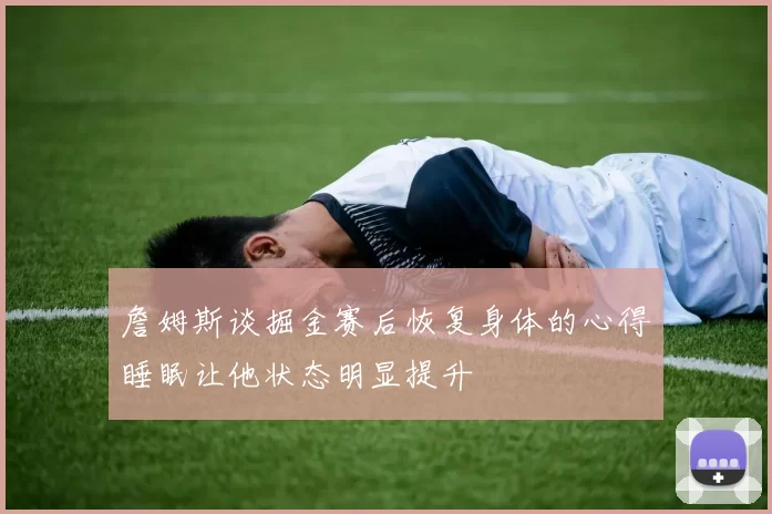 詹姆斯谈掘金赛后恢复身体的心得睡眠让他状态明显提升