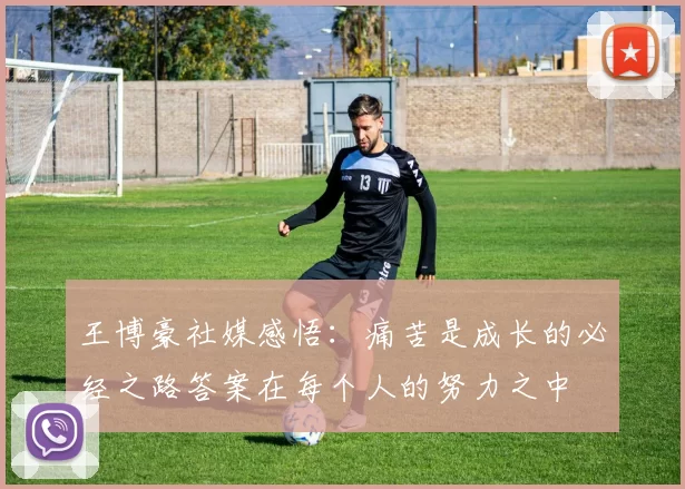 王博豪社媒感悟：痛苦是成长的必经之路答案在每个人的努力之中