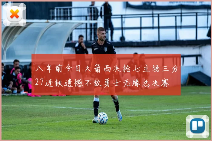 八年前今日火箭西决抢七主场三分27连铁遗憾不敌勇士无缘总决赛