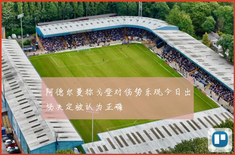 阿德尔曼称戈登对伤势乐观今日出场决定被认为正确