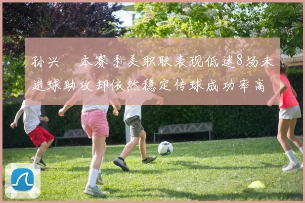 孙兴慜本赛季美职联表现低迷8场未进球助攻却依然稳定传球成功率高
