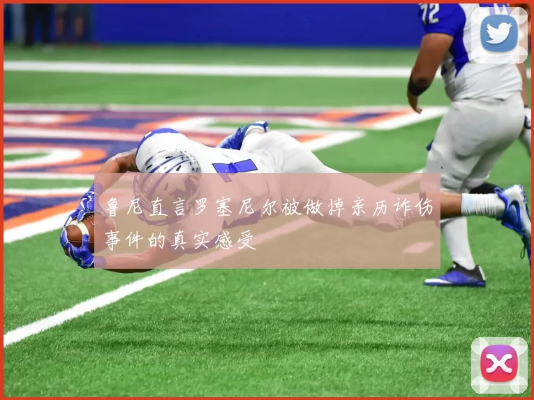 鲁尼直言罗塞尼尔被做掉亲历诈伤事件的真实感受